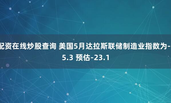 配资在线炒股查询 美国5月达拉斯联储制造业指数为-15.3 预估-23.1