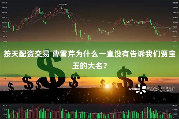 按天配资交易 曹雪芹为什么一直没有告诉我们贾宝玉的大名？