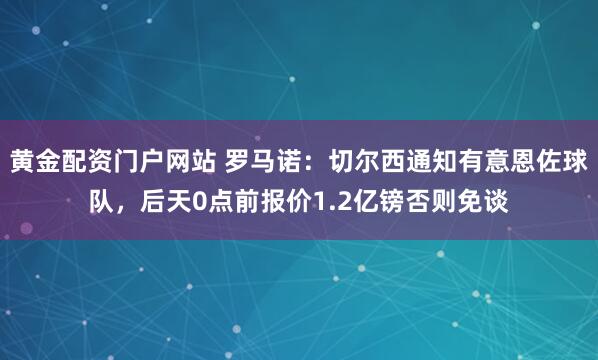 黄金配资门户网站 罗马诺:切尔西通知有意恩佐球队,后天0点前报价1.2亿镑否则免谈
